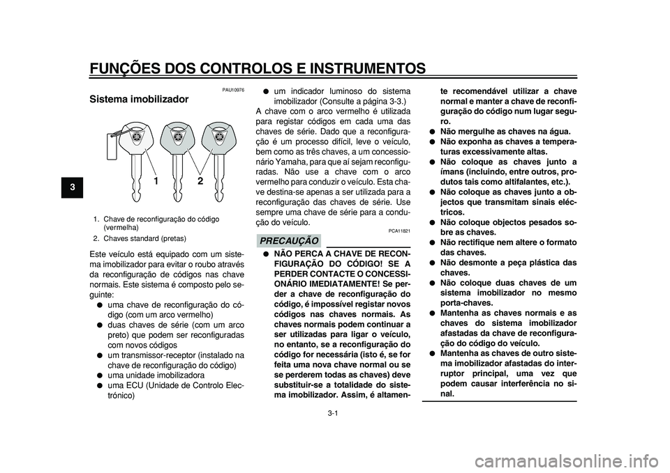 YAMAHA MAJESTY 400 2010  Manual de utilização (in Portuguese)  
3-1 
1
2
3
4
5
6
7
8
9
 
FUNÇÕES DOS CONTROLOS E INSTRUMENTOS 
PAU10976 
Sistema imobilizador  
Este veículo está equipado com um siste-
ma imobilizador para evitar o roubo através
da reconfigu