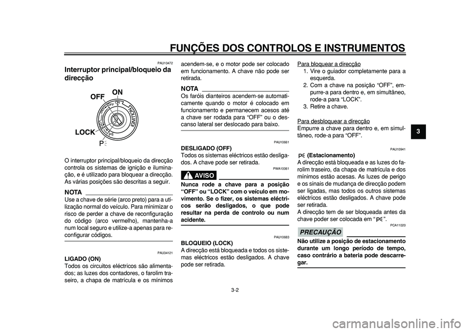 YAMAHA MAJESTY 400 2010  Manual de utilização (in Portuguese)  
FUNÇÕES DOS CONTROLOS E INSTRUMENTOS 
3-2 
2
34
5
6
7
8
9
 
PAU10472 
Interruptor principal/bloqueio da 
direcção  
O interruptor principal/bloqueio da direcção
controla os sistemas de igniç�