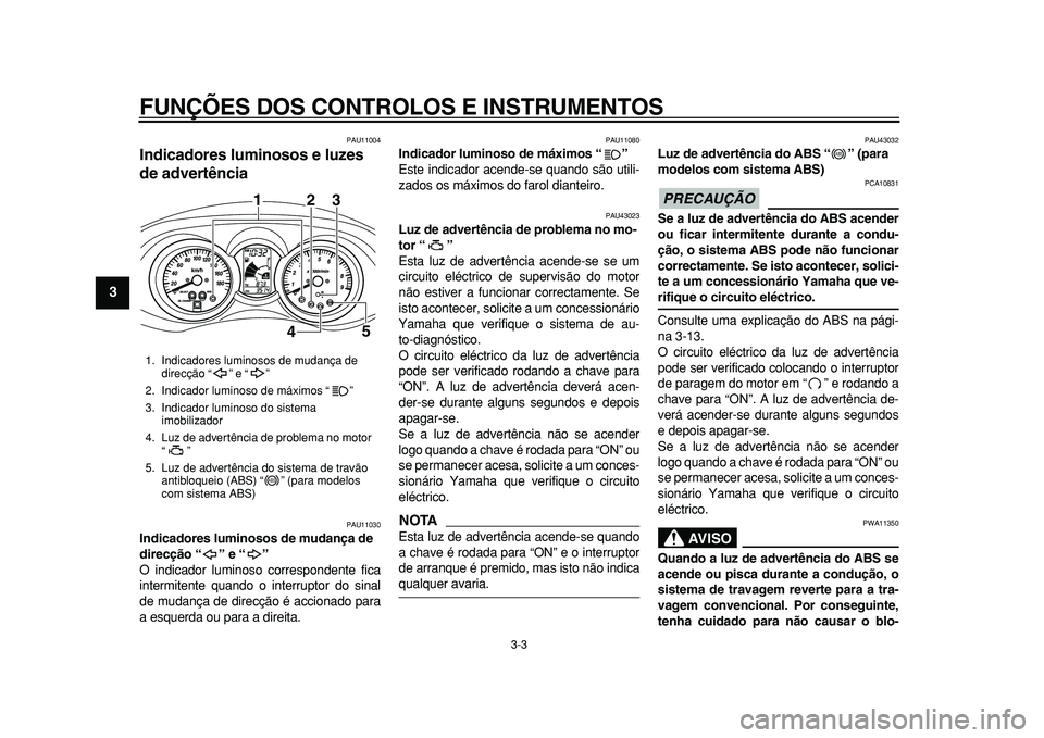 YAMAHA MAJESTY 400 2010  Manual de utilização (in Portuguese)  
FUNÇÕES DOS CONTROLOS E INSTRUMENTOS 
3-3 
1
2
3
4
5
6
7
8
9
 
PAU11004 
Indicadores luminosos e luzes 
de advertência  
PAU11030 
Indicadores luminosos de mudança de 
direcção “” e “”