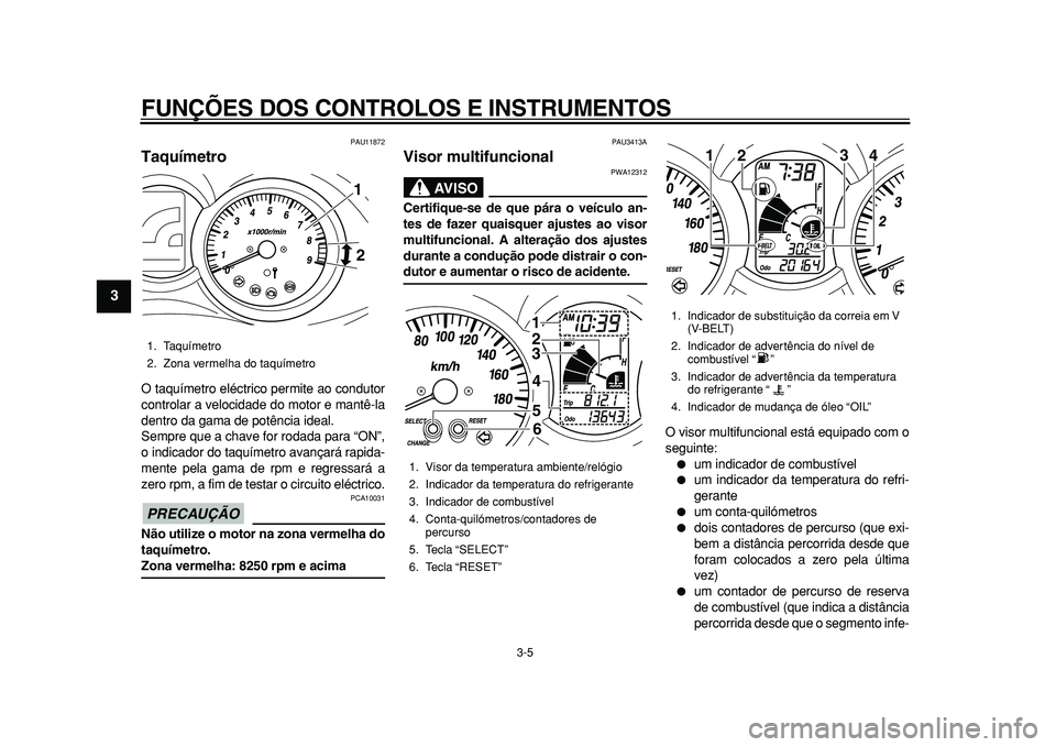 YAMAHA MAJESTY 400 2010  Manual de utilização (in Portuguese)  
FUNÇÕES DOS CONTROLOS E INSTRUMENTOS 
3-5 
1
2
3
4
5
6
7
8
9
 
PAU11872 
Taquímetro  
O taquímetro eléctrico permite ao condutor
controlar a velocidade do motor e mantê-la
dentro da gama de po