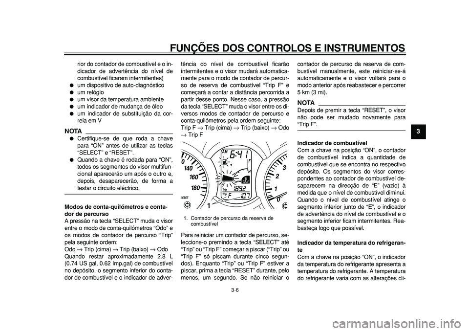 YAMAHA MAJESTY 400 2010  Manual de utilização (in Portuguese)  
FUNÇÕES DOS CONTROLOS E INSTRUMENTOS 
3-6 
2
34
5
6
7
8
9
 
rior do contador de combustível e o in-
dicador de advertência do nível de
combustível ficaram intermitentes) 
 
um dispositivo de 