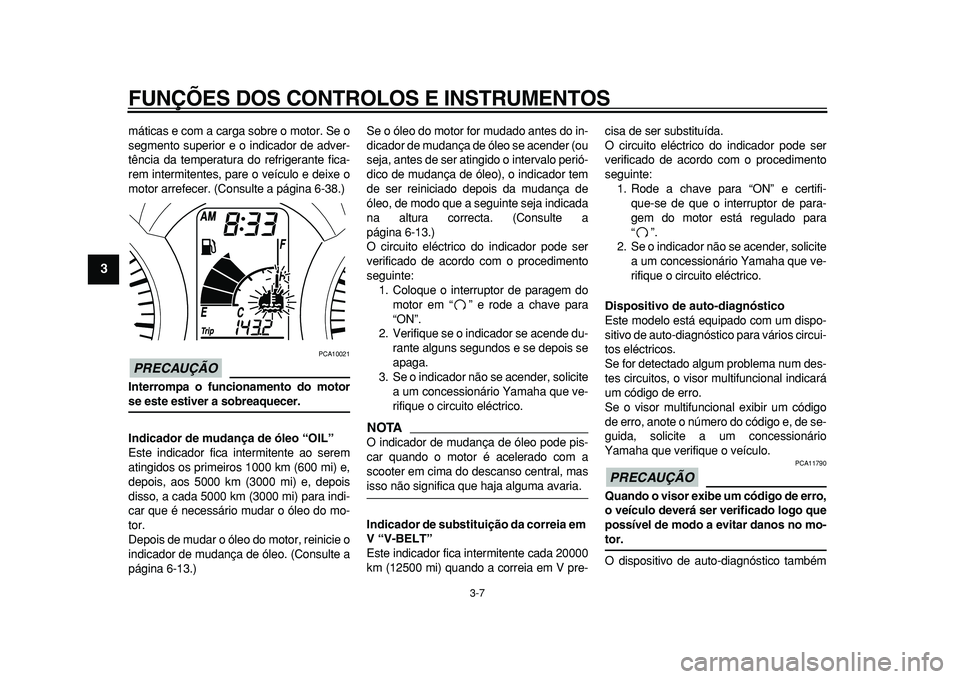 YAMAHA MAJESTY 400 2010  Manual de utilização (in Portuguese)  
FUNÇÕES DOS CONTROLOS E INSTRUMENTOS 
3-7 
1
2
3
4
5
6
7
8
9
 
máticas e com a carga sobre o motor. Se o
segmento superior e o indicador de adver-
tência da temperatura do refrigerante fica-
rem