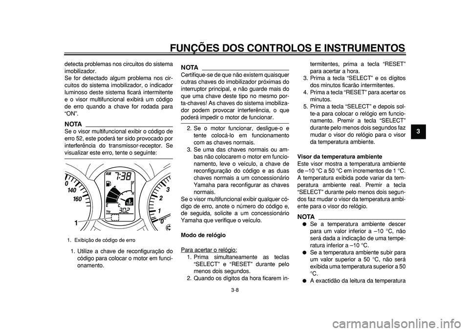 YAMAHA MAJESTY 400 2010  Manual de utilização (in Portuguese)  
FUNÇÕES DOS CONTROLOS E INSTRUMENTOS 
3-8 
2
34
5
6
7
8
9
 
detecta problemas nos circuitos do sistema
imobilizador.
Se for detectado algum problema nos cir-
cuitos do sistema imobilizador, o indi