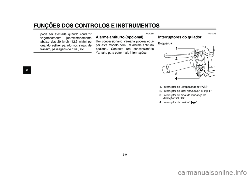 YAMAHA MAJESTY 400 2010  Manual de utilização (in Portuguese)  
FUNÇÕES DOS CONTROLOS E INSTRUMENTOS 
3-9 
1
2
3
4
5
6
7
8
9
 
pode ser afectada quando conduzir
vagarosamente [aproximadamente
abaixo dos 20 km/h (12.5 mi/h)] ou
quando estiver parado nos sinais 