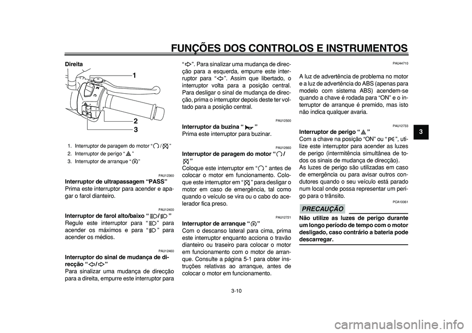 YAMAHA MAJESTY 400 2010  Manual de utilização (in Portuguese)  
FUNÇÕES DOS CONTROLOS E INSTRUMENTOS 
3-10 
2
34
5
6
7
8
9
 
Direita 
PAU12360 
Interruptor de ultrapassagem “PASS”  
Prima este interruptor para acender e apa-
gar o farol dianteiro. 
PAU1240