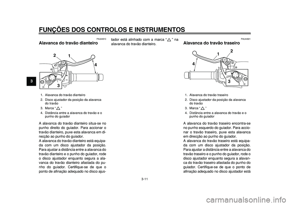 YAMAHA MAJESTY 400 2010  Manual de utilização (in Portuguese)  
FUNÇÕES DOS CONTROLOS E INSTRUMENTOS 
3-11 
1
2
3
4
5
6
7
8
9
 
PAU44910 
Alavanca do travão dianteiro  
A alavanca do travão dianteiro situa-se no
punho direito do guiador. Para accionar o
trav