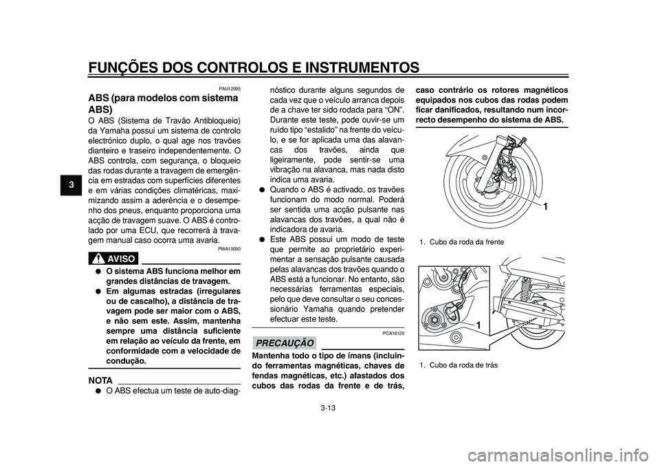 YAMAHA MAJESTY 400 2010  Manual de utilização (in Portuguese)  
FUNÇÕES DOS CONTROLOS E INSTRUMENTOS 
3-13 
1
2
3
4
5
6
7
8
9
 
PAU12995 
ABS (para modelos com sistema 
ABS)  
O ABS (Sistema de Travão Antibloqueio)
da Yamaha possui um sistema de controlo
elec