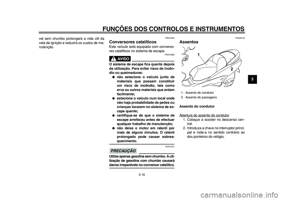 YAMAHA MAJESTY 400 2010  Manual de utilização (in Portuguese)  
FUNÇÕES DOS CONTROLOS E INSTRUMENTOS 
3-16 
2
34
5
6
7
8
9
 
vel sem chumbo prolongará a vida útil da
vela de ignição e reduzirá os custos de ma-
nutenção. 
PAU13445 
Conversores catalític