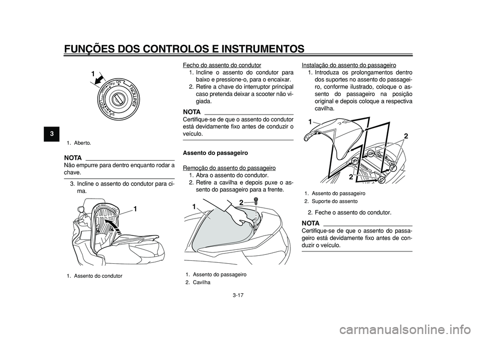 YAMAHA MAJESTY 400 2010  Manual de utilização (in Portuguese)  
FUNÇÕES DOS CONTROLOS E INSTRUMENTOS 
3-17 
1
2
3
4
5
6
7
8
9
NOTA
 
Não empurre para dentro enquanto rodar a 
chave.
3. Incline o assento do condutor para ci-
ma.Fecho do assento do condutor
1. 