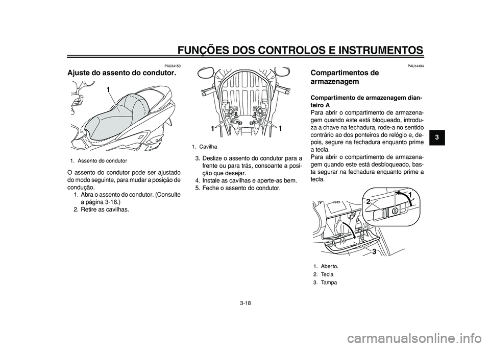 YAMAHA MAJESTY 400 2010  Manual de utilização (in Portuguese)  
FUNÇÕES DOS CONTROLOS E INSTRUMENTOS 
3-18 
2
34
5
6
7
8
9
 
PAU34150 
Ajuste do assento do condutor.  
O assento do condutor pode ser ajustado
do modo seguinte, para mudar a posição de
conduç�