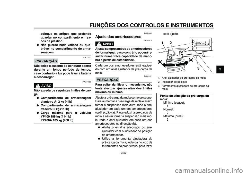 YAMAHA MAJESTY 400 2010  Manual de utilização (in Portuguese)  
FUNÇÕES DOS CONTROLOS E INSTRUMENTOS 
3-20 
2
34
5
6
7
8
9
 
coloque os artigos que pretende
guardar no compartimento em sa-
cos de plástico. 
 
Não guarde nada valioso ou que-
brável no compa