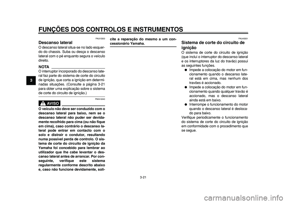 YAMAHA MAJESTY 400 2010  Manual de utilização (in Portuguese)  
FUNÇÕES DOS CONTROLOS E INSTRUMENTOS 
3-21 
1
2
3
4
5
6
7
8
9
 
PAU15303 
Descanso lateral  
O descanso lateral situa-se no lado esquer-
do do chassis. Suba ou desça o descanso
lateral com o pé 