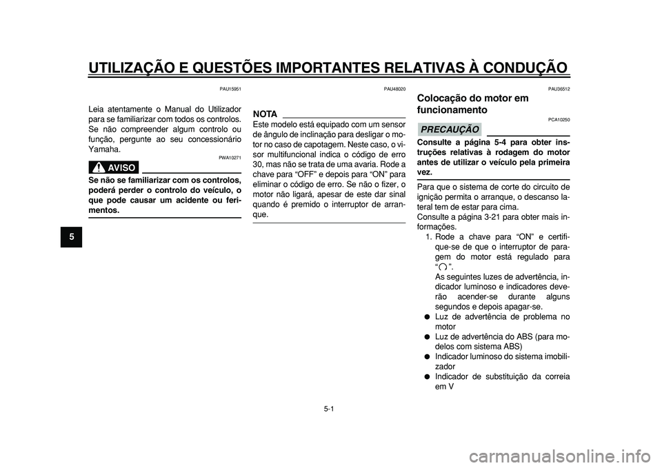 YAMAHA MAJESTY 400 2010  Manual de utilização (in Portuguese)  
5-1 
1
2
3
4
5
6
7
8
9
 
UTILIZAÇÃO E QUESTÕES IMPORTANTES RELATIVAS À CONDUÇÃO 
PAU15951 
Leia atentamente o Manual do Utilizador
para se familiarizar com todos os controlos.
Se não compreen