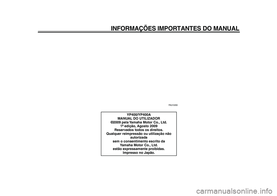 YAMAHA MAJESTY 400 2010  Manual de utilização (in Portuguese)  
INFORMAÇÕES IMPORTANTES DO MANUAL 
PAU10200 
YP400/YP400A
MANUAL DO UTILIZADOR
©2009 pela Yamaha Motor Co., Ltd.
1ª edição, Agosto 2009
Reservados todos os direitos.
Qualquer reimpressão ou u