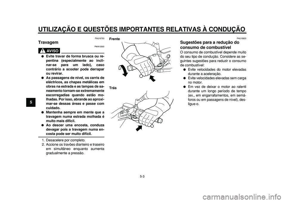 YAMAHA MAJESTY 400 2010  Manual de utilização (in Portuguese)  
UTILIZAÇÃO E QUESTÕES IMPORTANTES RELATIVAS À CONDUÇÃO 
5-3 
1
2
3
4
5
6
7
8
9
 
PAU16793 
Travagem 
AVISO
 
PWA10300 
 
Evite travar de forma brusca ou re-
pentina (especialmente ao incli-
n