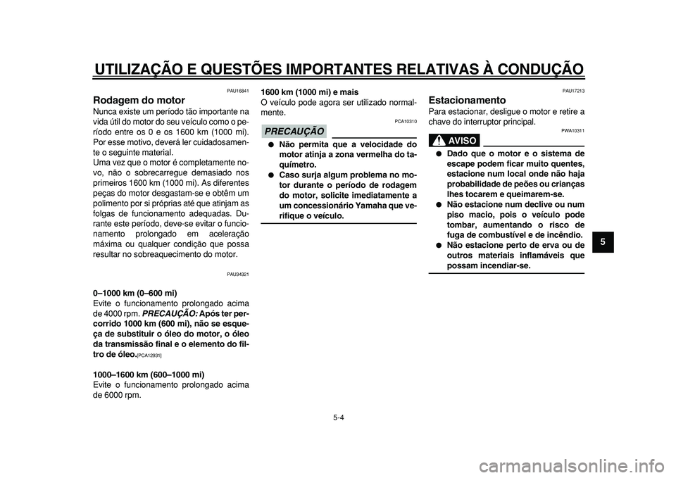 YAMAHA MAJESTY 400 2010  Manual de utilização (in Portuguese)  
UTILIZAÇÃO E QUESTÕES IMPORTANTES RELATIVAS À CONDUÇÃO 
5-4 
2
3
4
56
7
8
9
 
PAU16841 
Rodagem do motor  
Nunca existe um período tão importante na
vida útil do motor do seu veículo como 