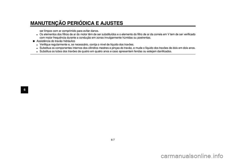 YAMAHA MAJESTY 400 2010  Manual de utilização (in Portuguese)  
MANUTENÇÃO PERIÓDICA E AJUSTES 
6-7 
1
2
3
4
5
6
7
8
9
 
ser limpos com ar comprimido para evitar danos. 
 
Os elementos dos filtros de ar do motor têm de ser substituídos e o elemento do filt