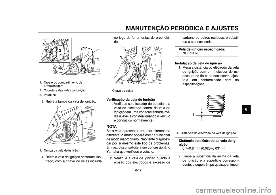 YAMAHA MAJESTY 400 2010 Manual de utilização (in Portuguese)
MANUTENÇÃO PERIÓDICA E AJUSTES
6-12
2
3
4
5
67
8
9
3. Retire a tampa da vela de ignição.
4. Retire a vela de ignição conforme ilus-
trado, com a chave de velas incluídano jogo de ferrame YAMAHA MAJESTY 400 2010 Manual de utilização (in Portuguese)
MANUTENÇÃO PERIÓDICA E AJUSTES
6-12
2
3
4
5
67
8
9
3. Retire a tampa da vela de ignição.
4. Retire a vela de ignição conforme ilus-
trado, com a chave de velas incluídano jogo de ferrame