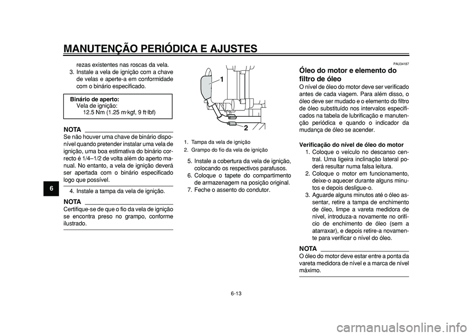 YAMAHA MAJESTY 400 2010 Manual de utilização (in Portuguese)
MANUTENÇÃO PERIÓDICA E AJUSTES
6-13
1
2
3
4
5
6
7
8
9
rezas existentes nas roscas da vela.
3. Instale a vela de ignição com a chave
de velas e aperte-a em conformidade
com o binário especi YAMAHA MAJESTY 400 2010 Manual de utilização (in Portuguese)
MANUTENÇÃO PERIÓDICA E AJUSTES
6-13
1
2
3
4
5
6
7
8
9
rezas existentes nas roscas da vela.
3. Instale a vela de ignição com a chave
de velas e aperte-a em conformidade
com o binário especi