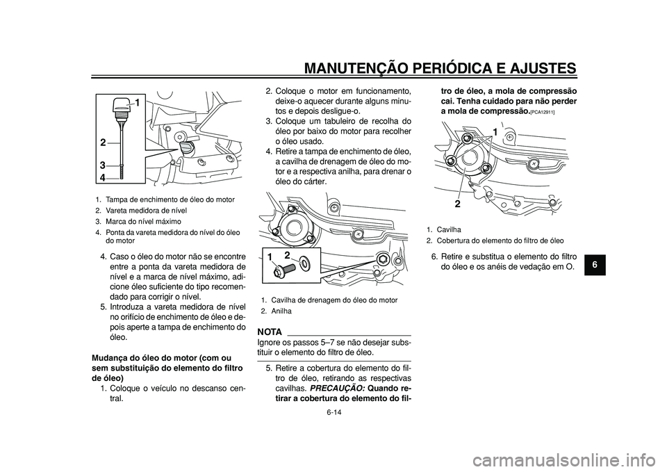 YAMAHA MAJESTY 400 2010 Manual de utilização (in Portuguese)
MANUTENÇÃO PERIÓDICA E AJUSTES
6-14
2
3
4
5
67
8
9
4. Caso o óleo do motor não se encontre
entre a ponta da vareta medidora de
nível e a marca de nível máximo, adi-
cione óleo suficient YAMAHA MAJESTY 400 2010 Manual de utilização (in Portuguese)
MANUTENÇÃO PERIÓDICA E AJUSTES
6-14
2
3
4
5
67
8
9
4. Caso o óleo do motor não se encontre
entre a ponta da vareta medidora de
nível e a marca de nível máximo, adi-
cione óleo suficient