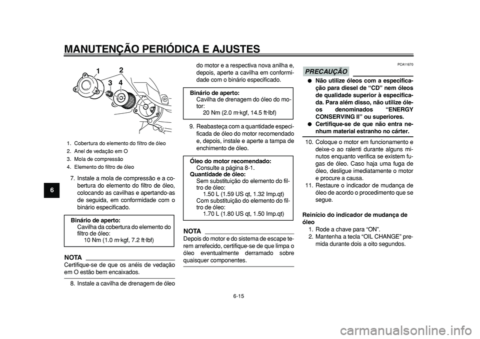 YAMAHA MAJESTY 400 2010 Manual de utilização (in Portuguese)
MANUTENÇÃO PERIÓDICA E AJUSTES
6-15
1
2
3
4
5
6
7
8
9
7. Instale a mola de compressão e a co-
bertura do elemento do filtro de óleo,
colocando as cavilhas e apertando-as
de seguida, em conf YAMAHA MAJESTY 400 2010 Manual de utilização (in Portuguese)
MANUTENÇÃO PERIÓDICA E AJUSTES
6-15
1
2
3
4
5
6
7
8
9
7. Instale a mola de compressão e a co-
bertura do elemento do filtro de óleo,
colocando as cavilhas e apertando-as
de seguida, em conf