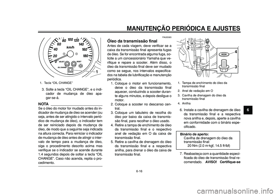 YAMAHA MAJESTY 400 2010 Manual de utilização (in Portuguese)
MANUTENÇÃO PERIÓDICA E AJUSTES
6-16
2
3
4
5
67
8
9
3. Solte a tecla “OIL CHANGE”, e o indi-
cador de mudança de óleo apa-
gar-se-á.
NOTA
Se o óleo do motor for mudado antes do in-
d YAMAHA MAJESTY 400 2010 Manual de utilização (in Portuguese)
MANUTENÇÃO PERIÓDICA E AJUSTES
6-16
2
3
4
5
67
8
9
3. Solte a tecla “OIL CHANGE”, e o indi-
cador de mudança de óleo apa-
gar-se-á.
NOTA
Se o óleo do motor for mudado antes do in-
d