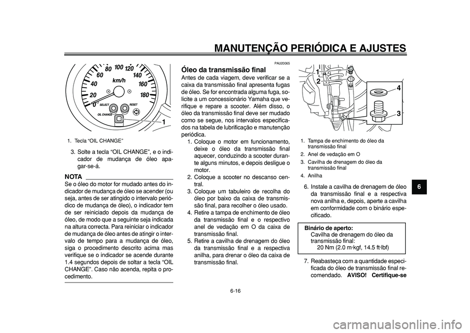 YAMAHA MAJESTY 400 2010  Manual de utilização (in Portuguese)  
MANUTENÇÃO PERIÓDICA E AJUSTES 
6-16 
2
3
4
5
67
8
9
 
3. Solte a tecla “OIL CHANGE”, e o indi-
cador de mudança de óleo apa-
gar-se-á.
NOTA
 
Se o óleo do motor for mudado antes do in-
d