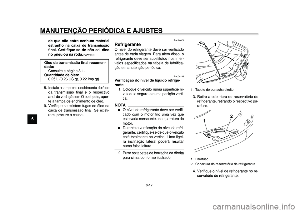YAMAHA MAJESTY 400 2010 Manual de utilização (in Portuguese)
MANUTENÇÃO PERIÓDICA E AJUSTES
6-17
1
2
3
4
5
6
7
8
9
de que não entra nenhum material
estranho na caixa de transmissão
final. Certifique-se de não cai óleo
no pneu ou na roda.
[PWA11311 YAMAHA MAJESTY 400 2010 Manual de utilização (in Portuguese)
MANUTENÇÃO PERIÓDICA E AJUSTES
6-17
1
2
3
4
5
6
7
8
9
de que não entra nenhum material
estranho na caixa de transmissão
final. Certifique-se de não cai óleo
no pneu ou na roda.
[PWA11311