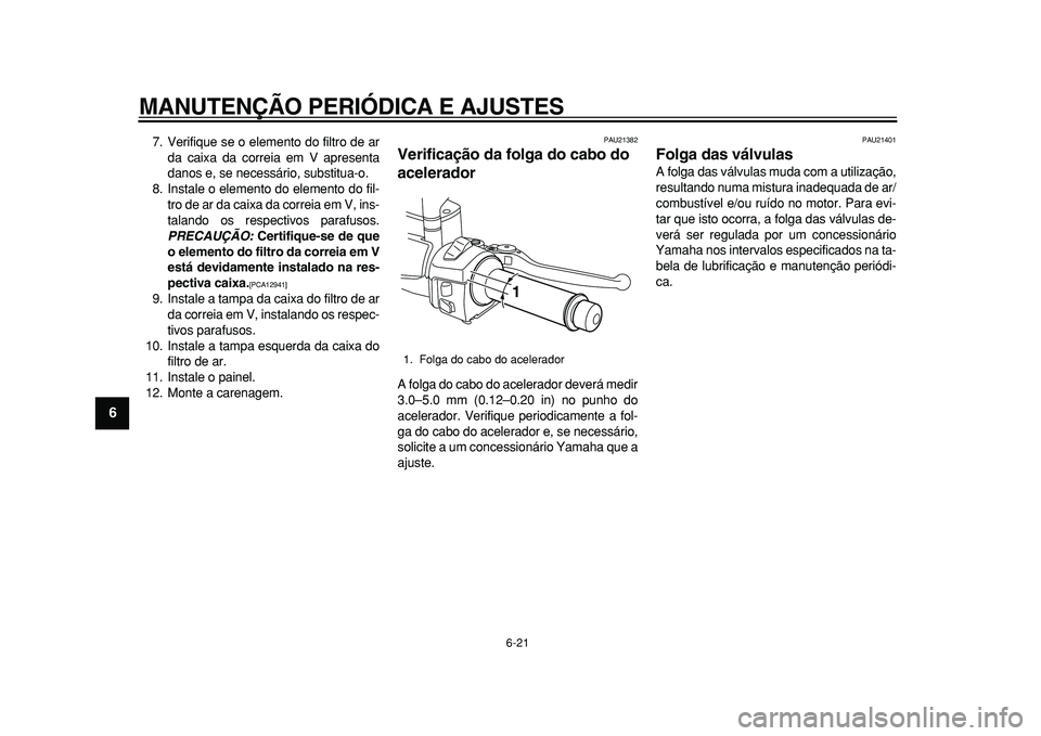 YAMAHA MAJESTY 400 2010  Manual de utilização (in Portuguese)  
MANUTENÇÃO PERIÓDICA E AJUSTES 
6-21 
1
2
3
4
5
6
7
8
9
 
7. Verifique se o elemento do filtro de ar
da caixa da correia em V apresenta
danos e, se necessário, substitua-o.
8. Instale o elemento