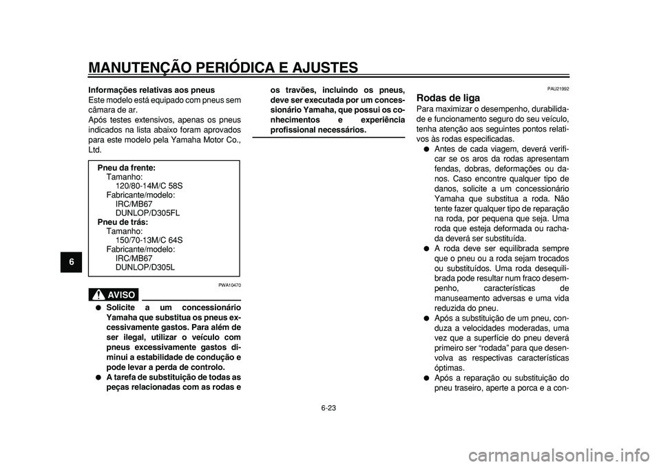 YAMAHA MAJESTY 400 2010  Manual de utilização (in Portuguese)  
MANUTENÇÃO PERIÓDICA E AJUSTES 
6-23 
1
2
3
4
5
6
7
8
9
 
Informações relativas aos pneus 
Este modelo está equipado com pneus sem
câmara de ar.
Após testes extensivos, apenas os pneus
indic