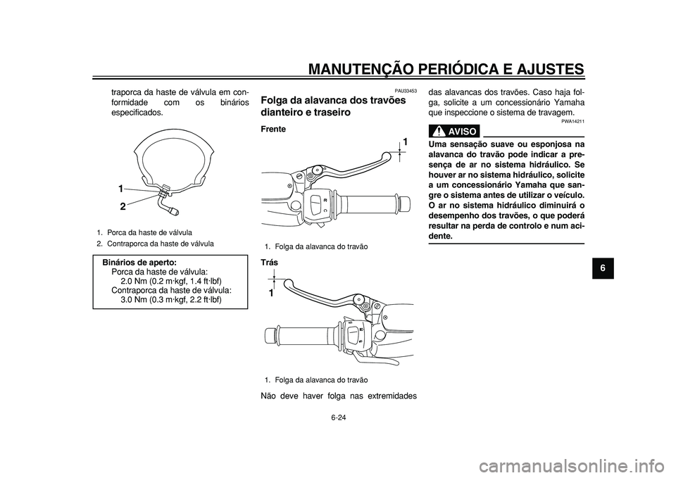 YAMAHA MAJESTY 400 2010  Manual de utilização (in Portuguese)  
MANUTENÇÃO PERIÓDICA E AJUSTES 
6-24 
2
3
4
5
67
8
9
 
traporca da haste de válvula em con-
formidade com os binários
especificados. 
PAU33453 
Folga da alavanca dos travões 
dianteiro e trase