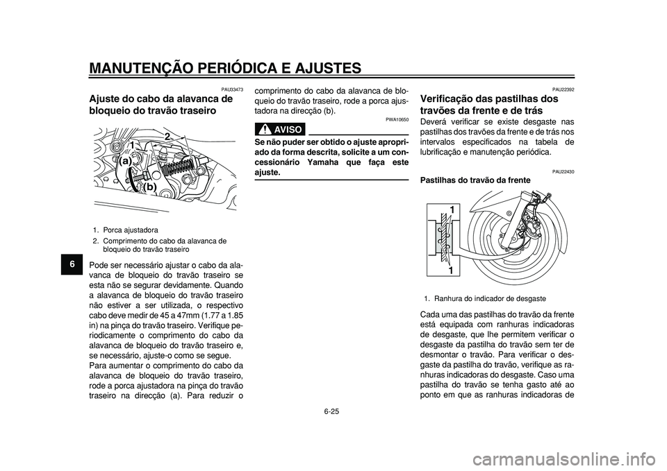 YAMAHA MAJESTY 400 2010  Manual de utilização (in Portuguese)  
MANUTENÇÃO PERIÓDICA E AJUSTES 
6-25 
1
2
3
4
5
6
7
8
9
 
PAU33473 
Ajuste do cabo da alavanca de 
bloqueio do travão traseiro  
Pode ser necessário ajustar o cabo da ala-
vanca de bloqueio do 