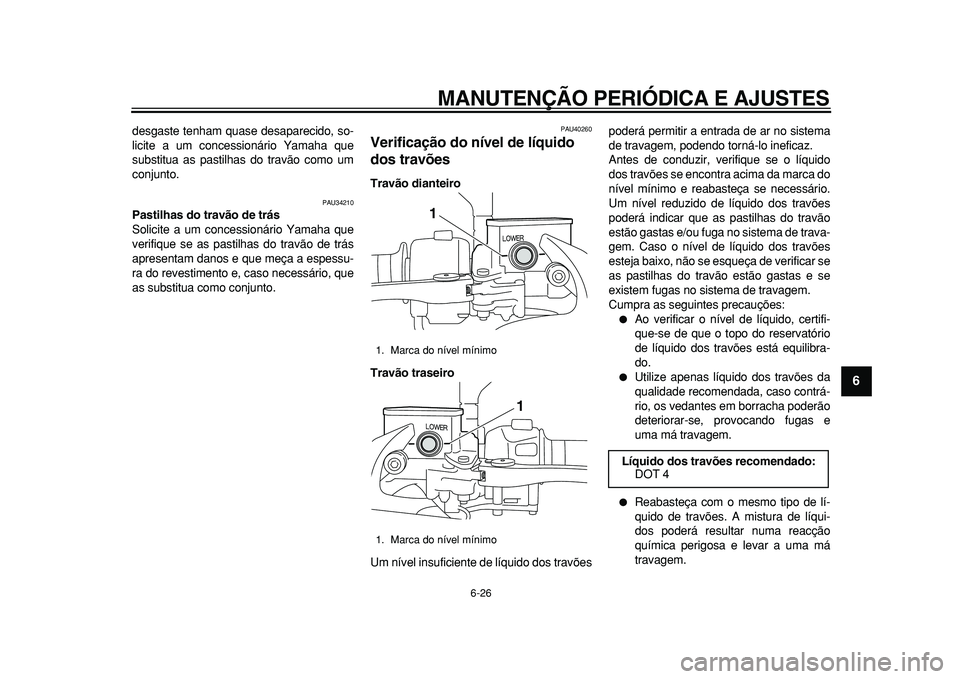YAMAHA MAJESTY 400 2010  Manual de utilização (in Portuguese)  
MANUTENÇÃO PERIÓDICA E AJUSTES 
6-26 
2
3
4
5
67
8
9
 
desgaste tenham quase desaparecido, so-
licite a um concessionário Yamaha que
substitua as pastilhas do travão como um
conjunto. 
PAU34210