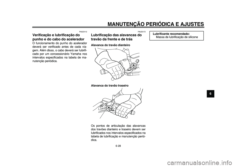 YAMAHA MAJESTY 400 2010  Manual de utilização (in Portuguese)  
MANUTENÇÃO PERIÓDICA E AJUSTES 
6-28 
2
3
4
5
67
8
9
 
PAU23112 
Verificação e lubrificação do 
punho e do cabo do acelerador  
O funcionamento do punho do acelerador
deverá ser verificado a