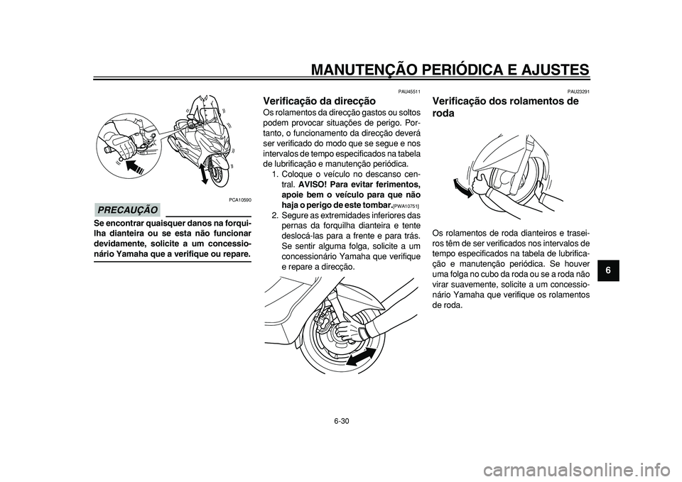 YAMAHA MAJESTY 400 2010  Manual de utilização (in Portuguese)  
MANUTENÇÃO PERIÓDICA E AJUSTES 
6-30 
2
3
4
5
67
8
9
PRECAUÇÃO
 
 PCA10590 
Se encontrar quaisquer danos na forqui-
lha dianteira ou se esta não funcionar
devidamente, solicite a um concessio-