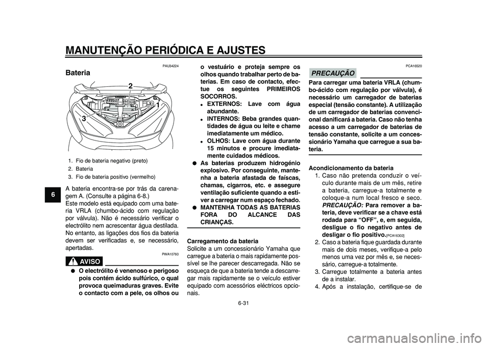 YAMAHA MAJESTY 400 2010  Manual de utilização (in Portuguese)  
MANUTENÇÃO PERIÓDICA E AJUSTES 
6-31 
1
2
3
4
5
6
7
8
9
 
PAU34224 
Bateria  
A bateria encontra-se por trás da carena-
gem A. (Consulte a página 6-8.)
Este modelo está equipado com uma bate-

