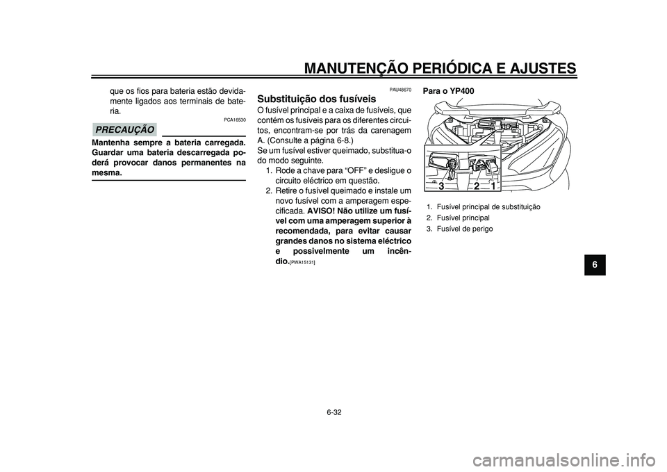 YAMAHA MAJESTY 400 2010  Manual de utilização (in Portuguese)  
MANUTENÇÃO PERIÓDICA E AJUSTES 
6-32 
2
3
4
5
67
8
9
 
que os fios para bateria estão devida-
mente ligados aos terminais de bate-
ria.
PRECAUÇÃO
 
 PCA16530 
Mantenha sempre a bateria carrega