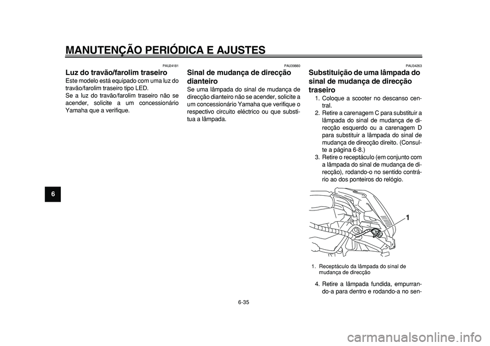 YAMAHA MAJESTY 400 2010  Manual de utilização (in Portuguese)  
MANUTENÇÃO PERIÓDICA E AJUSTES 
6-35 
1
2
3
4
5
6
7
8
9
 
PAU24181 
Luz do travão/farolim traseiro  
Este modelo está equipado com uma luz do
travão/farolim traseiro tipo LED.
Se a luz do trav