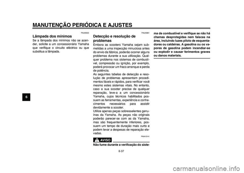 YAMAHA MAJESTY 400 2010  Manual de utilização (in Portuguese)  
MANUTENÇÃO PERIÓDICA E AJUSTES 
6-37 
1
2
3
4
5
6
7
8
9
 
PAU39020 
Lâmpada dos mínimos  
Se a lâmpada dos mínimos não se acen-
der, solicite a um concessionário Yamaha
que verifique o circ
