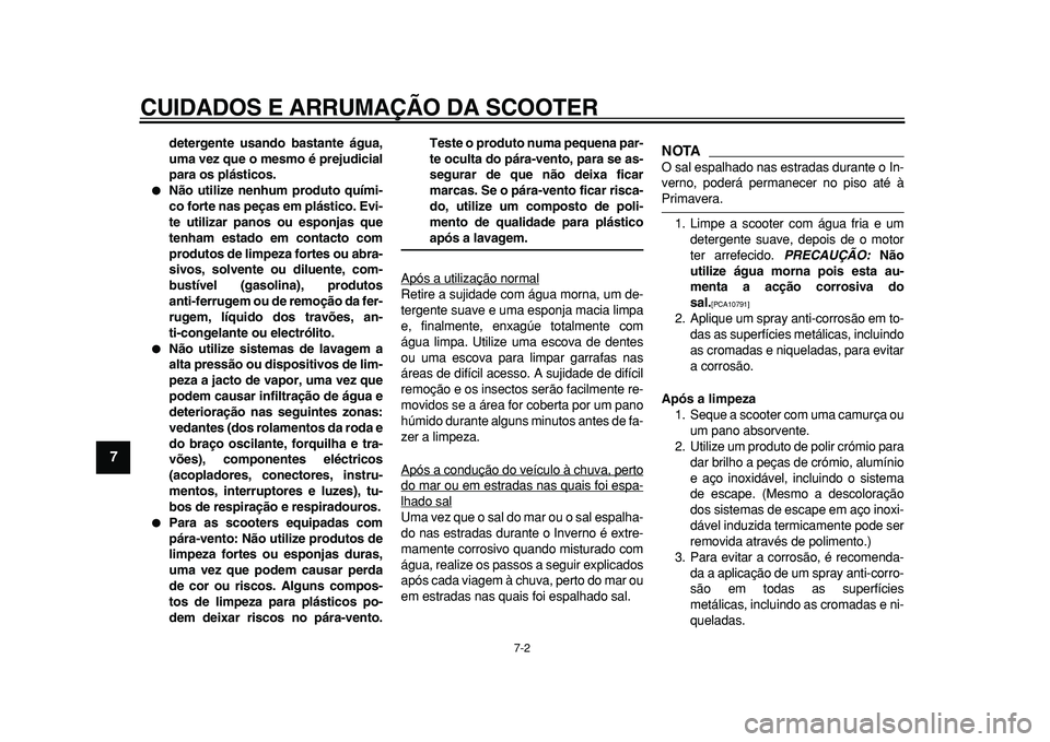 YAMAHA MAJESTY 400 2010  Manual de utilização (in Portuguese)  
CUIDADOS E ARRUMAÇÃO DA SCOOTER 
7-2 
1
2
3
4
5
6
7
8
9
 
detergente usando bastante água,
uma vez que o mesmo é prejudicial
para os plásticos. 
 
Não utilize nenhum produto quími-
co forte 