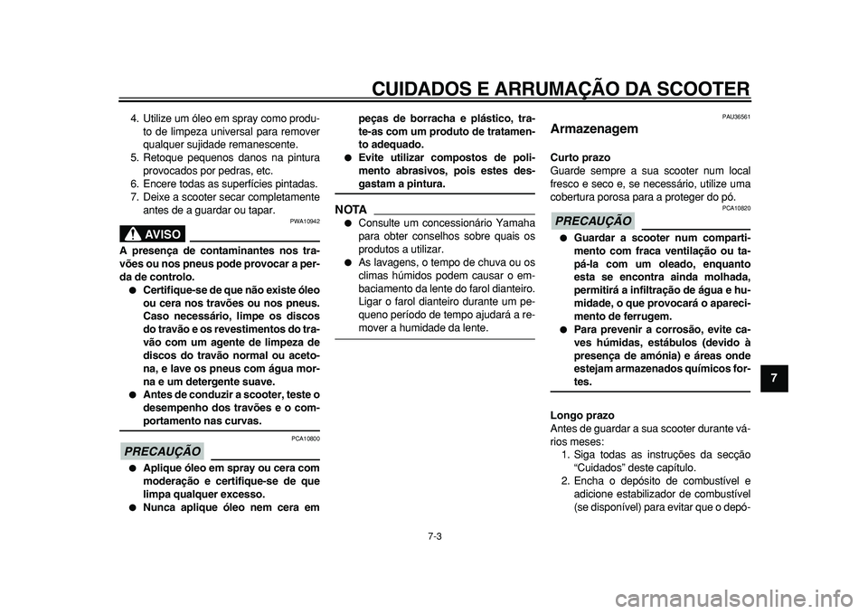 YAMAHA MAJESTY 400 2010  Manual de utilização (in Portuguese)  
CUIDADOS E ARRUMAÇÃO DA SCOOTER 
7-3 
2
3
4
5
6
78
9
 
4. Utilize um óleo em spray como produ-
to de limpeza universal para remover
qualquer sujidade remanescente.
5. Retoque pequenos danos na pi