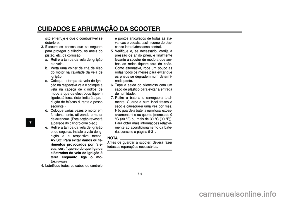 YAMAHA MAJESTY 400 2010  Manual de utilização (in Portuguese)  
CUIDADOS E ARRUMAÇÃO DA SCOOTER 
7-4 
1
2
3
4
5
6
7
8
9
 
sito enferruje e que o combustível se
deteriore.
3. Execute os passos que se seguem
para proteger o cilindro, os anéis do
pistão, etc. 