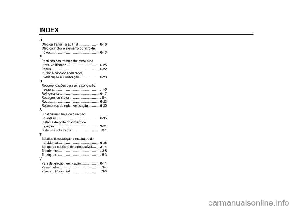 YAMAHA MAJESTY 400 2010  Manual de utilização (in Portuguese)  
INDEX 
O 
Óleo da transmissão final ....................... 6-16
Óleo do motor e elemento do filtro de 
óleo ....................................................... 6-13 
P 
Pastilhas dos travõ