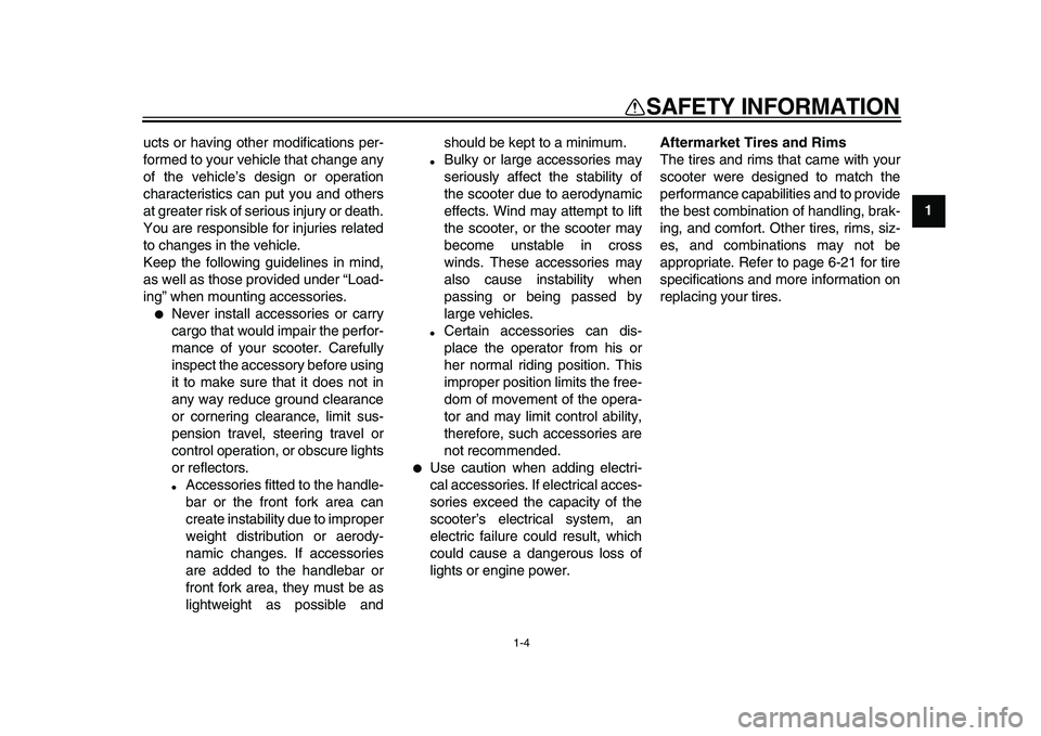 YAMAHA MAJESTY 400 2009 User Guide  
1-4 
1 
SAFETY INFORMATION 
ucts or having other modifications per-
formed to your vehicle that change any
of the vehicle’s design or operation
characteristics can put you and others
at greater ri