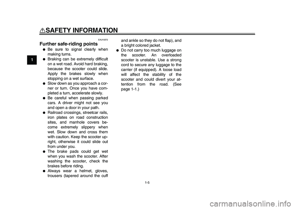 YAMAHA MAJESTY 400 2009 User Guide  
1-5 
1 
SAFETY INFORMATION 
EAU10372 
Further safe-riding points  
 
Be sure to signal clearly when
making turns. 
 
Braking can be extremely difficult
on a wet road. Avoid hard braking,
because t