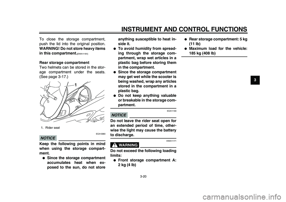 YAMAHA MAJESTY 400 2009 Owners Guide  
INSTRUMENT AND CONTROL FUNCTIONS 
3-20 
2
34
5
6
7
8
9  
To close the storage compartment,
push the lid into the original position. 
WARNING! Do not store heavy items
in this compartment.
 
[EWA1116