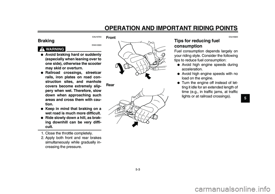 YAMAHA MAJESTY 400 2009 Service Manual  
OPERATION AND IMPORTANT RIDING POINTS 
5-3 
2
3
4
56
7
8
9
 
EAU16793 
Braking 
WARNING
 
EWA10300 
 
Avoid braking hard or suddenly
(especially when leaning over to
one side), otherwise the scoote