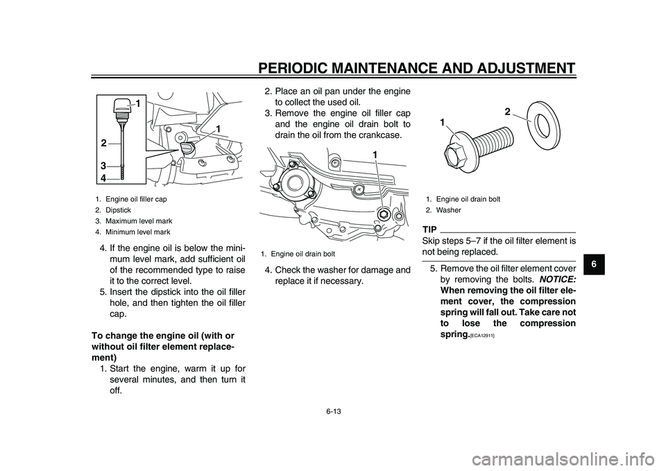 YAMAHA MAJESTY 400 2009  Owners Manual  
PERIODIC MAINTENANCE AND ADJUSTMENT 
6-13 
2
3
4
5
67
8
9  
4. If the engine oil is below the mini-
mum level mark, add sufficient oil
of the recommended type to raise
it to the correct level.
5. In