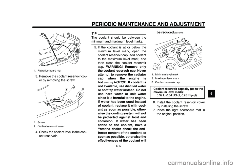 YAMAHA MAJESTY 400 2009  Owners Manual  
PERIODIC MAINTENANCE AND ADJUSTMENT 
6-17 
2
3
4
5
67
8
9  
3. Remove the coolant reservoir cov-
er by removing the screw.
4. Check the coolant level in the cool-
ant reservoir.
TIP
 
The coolant sh