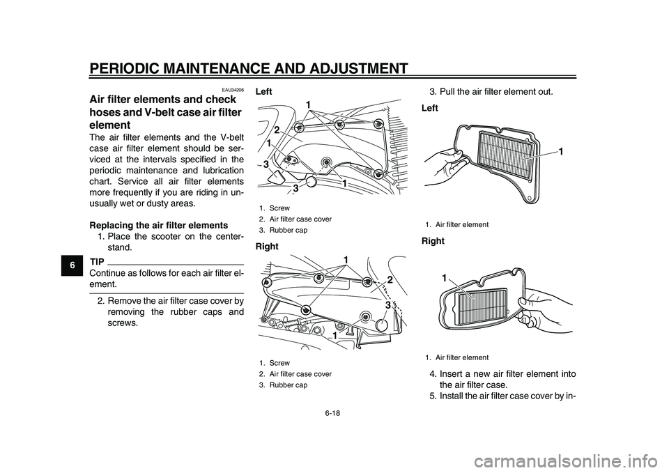 YAMAHA MAJESTY 400 2009 Repair Manual
PERIODIC MAINTENANCE AND ADJUSTMENT
6-18
1
2
3
4
5
6
7
8
9
EAU34206
Air filter elements and check
hoses and V-belt case air filter
element
The air filter elements and the V-belt
case air fi YAMAHA MAJESTY 400 2009 Repair Manual
PERIODIC MAINTENANCE AND ADJUSTMENT
6-18
1
2
3
4
5
6
7
8
9
EAU34206
Air filter elements and check
hoses and V-belt case air filter
element
The air filter elements and the V-belt
case air fi